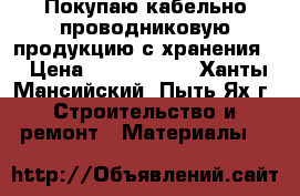 Покупаю кабельно-проводниковую продукцию с хранения  › Цена ­ 1 000 000 - Ханты-Мансийский, Пыть-Ях г. Строительство и ремонт » Материалы   